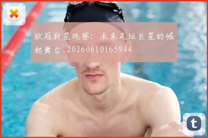 欧冠新星观察：未来足坛巨星的崛起舞台_20260610165944