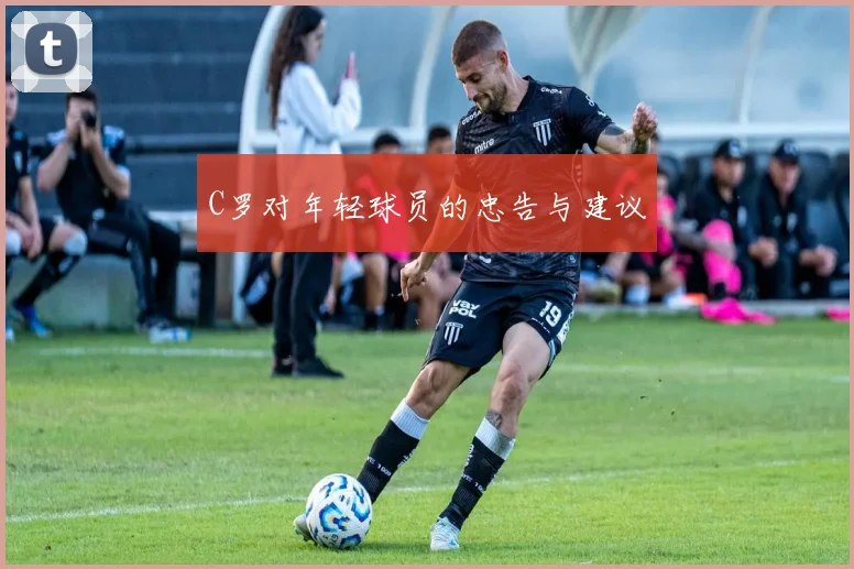 C罗对年轻球员的忠告与建议