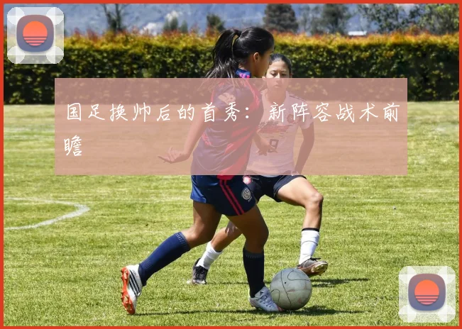 国足换帅后的首秀:新阵容战术前瞻