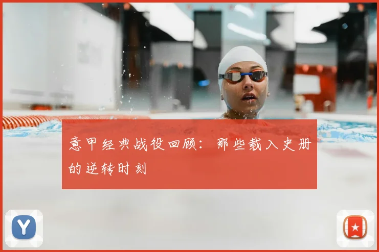 意甲经典战役回顾:那些载入史册的逆转时刻
