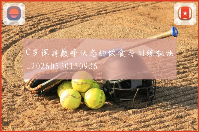C罗保持巅峰状态的饮食与训练秘诀_20260530150936