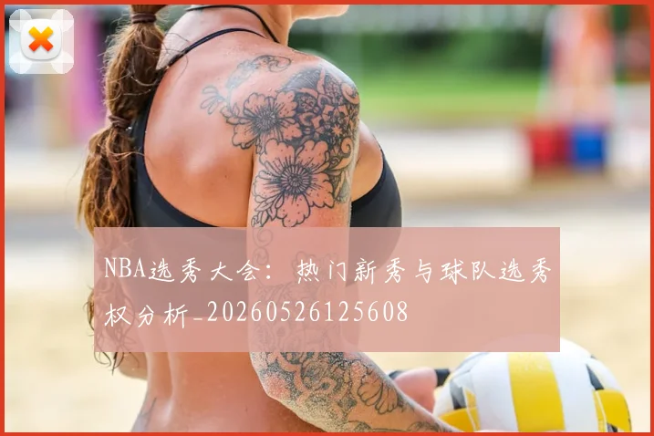 NBA选秀大会：热门新秀与球队选秀权分析_20260526125608