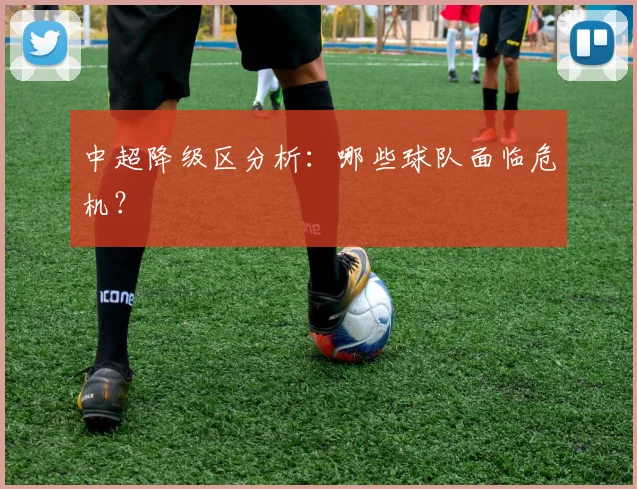中超降级区分析:哪些球队面临危机?
