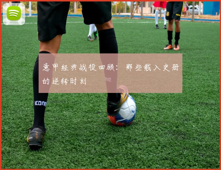 意甲经典战役回顾:那些载入史册的逆转时刻