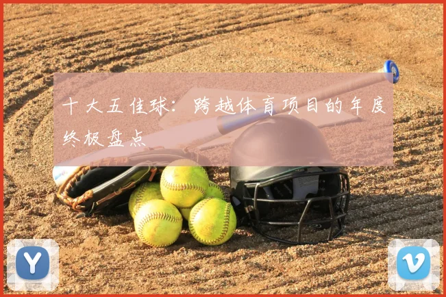 十大五佳球:跨越体育项目的年度终极盘点
