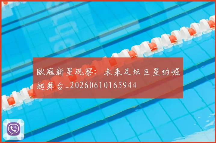 欧冠新星观察：未来足坛巨星的崛起舞台_20260610165944