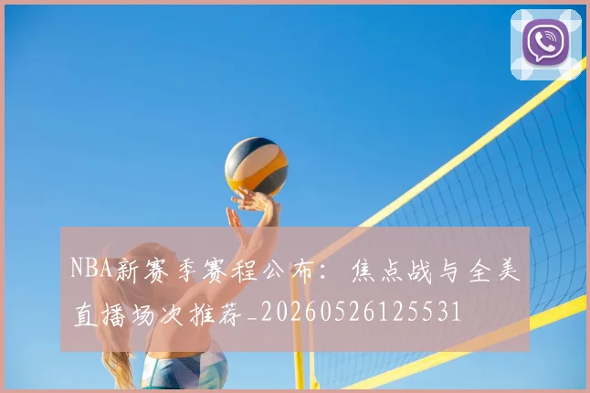 NBA新赛季赛程公布：焦点战与全美直播场次推荐_20260526125531