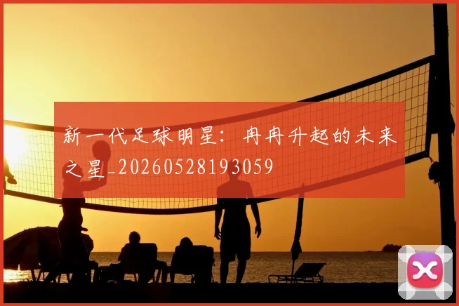 新一代足球明星：冉冉升起的未来之星_20260528193059