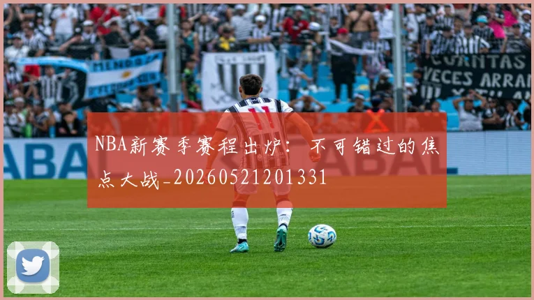 NBA新赛季赛程出炉：不可错过的焦点大战_20260521201331