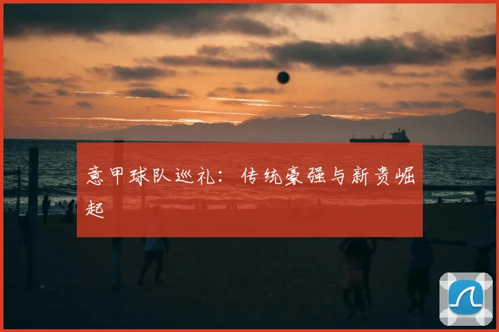 意甲球队巡礼：传统豪强与新贵崛起