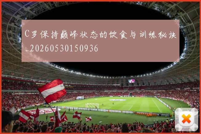 C罗保持巅峰状态的饮食与训练秘诀_20260530150936